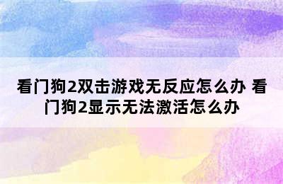 看门狗2双击游戏无反应怎么办 看门狗2显示无法激活怎么办